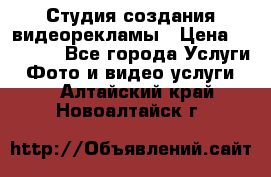 Студия создания видеорекламы › Цена ­ 20 000 - Все города Услуги » Фото и видео услуги   . Алтайский край,Новоалтайск г.